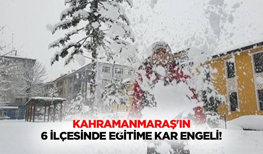 Kahramanmaraş'ın 6 ilçesinde eğitime kar engeli!