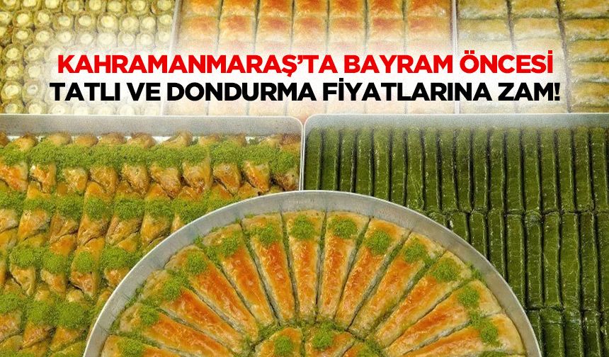 Kahramanmaraş’ta Bayram Öncesi Tatlı Ve Dondurma Fiyatlarına Zam