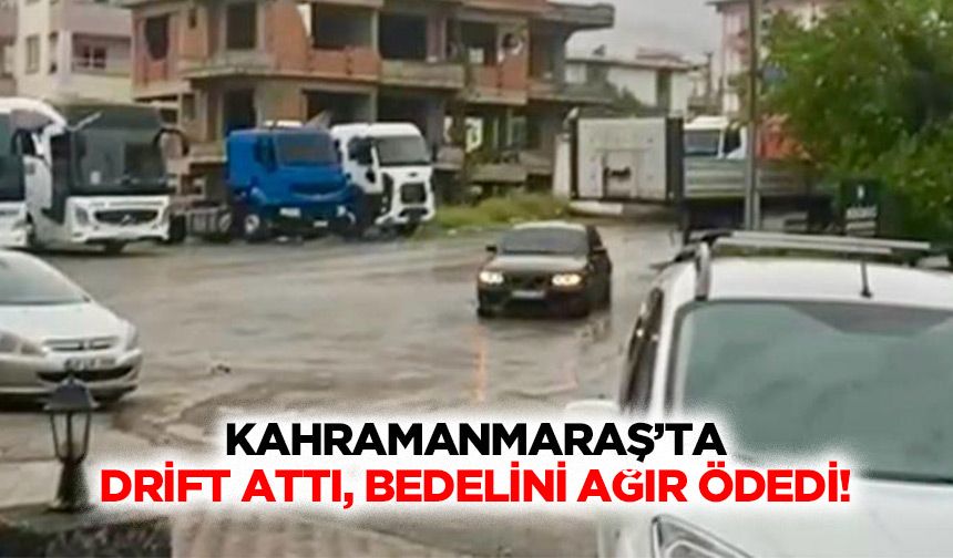Kahramanmaraş’ta drift attı, bedelini ağır ödedi!