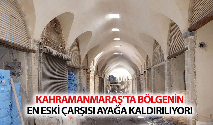 Kahramanmaraş’ta bölgenin en eski çarşısı ayağa kaldırılıyor!