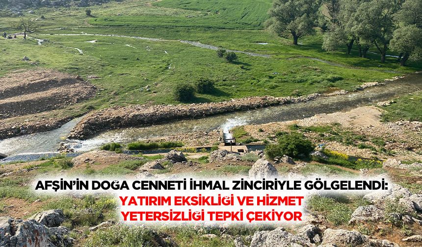 Afşin’in Doğa Cenneti İhmal Zinciriyle Gölgelendi: Yatırım Eksikliği Ve Hizmet Yetersizliği Tepki Çekiyor