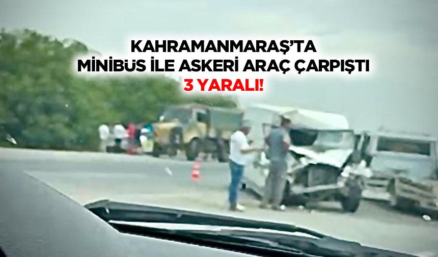 Kahramanmaraş’ta Minibüs İle Askeri Araç Çarpıştı: 3 Yaralı