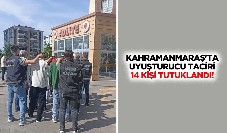 Kahramanmaraş'ta uyuşturucu taciri 14 kişi tutuklandı!
