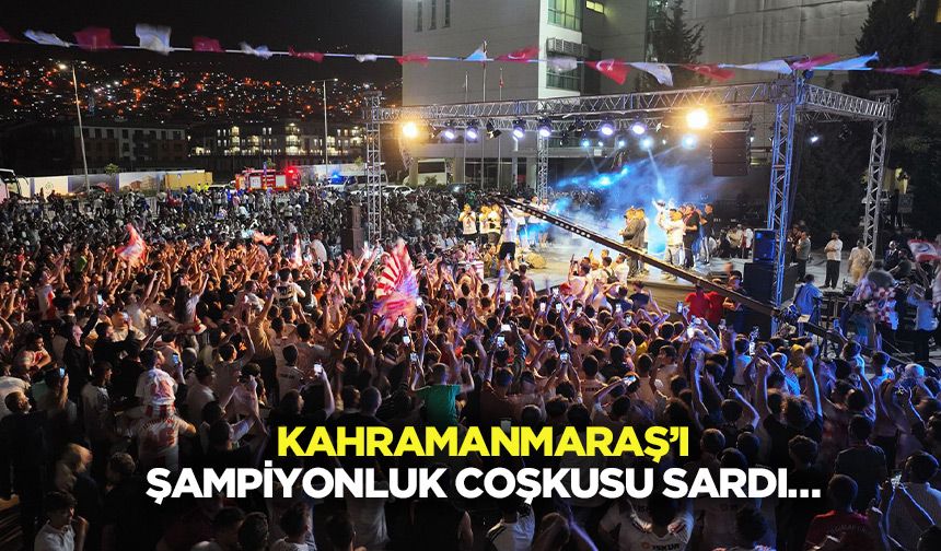 Kahramanmaraş’ı Şampiyonluk Coşkusu Sardı…