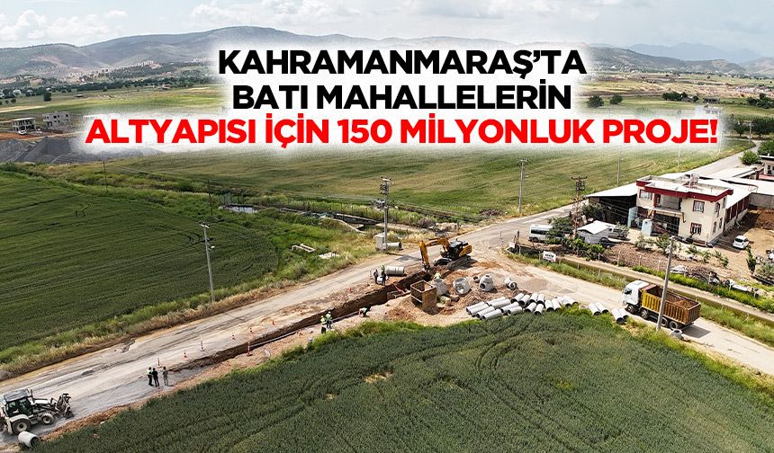 Kahramanmaraş’ta batı mahallelerin altyapısı için 150 milyonluk proje!