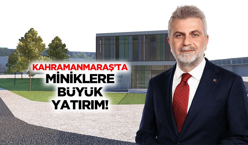 Kahramanmaraş’ta miniklere büyük yatırım!