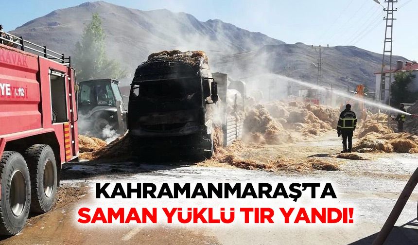 Kahramanmaraş’ta saman yüklü tır yandı!