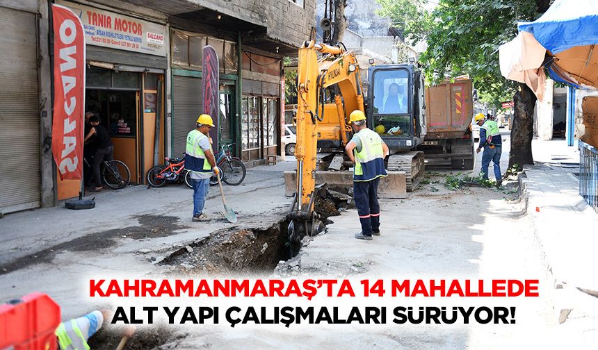 Kahramanmaraş’ta 14 mahallede alt yapı çalışmaları sürüyor!
