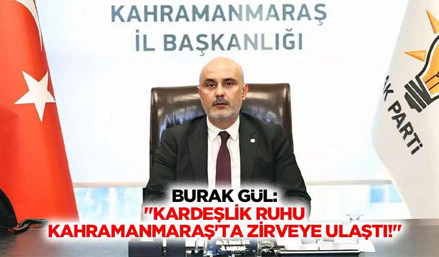 Burak Gül: "Kardeşlik ruhu Kahramanmaraş’ta zirveye ulaştı!"