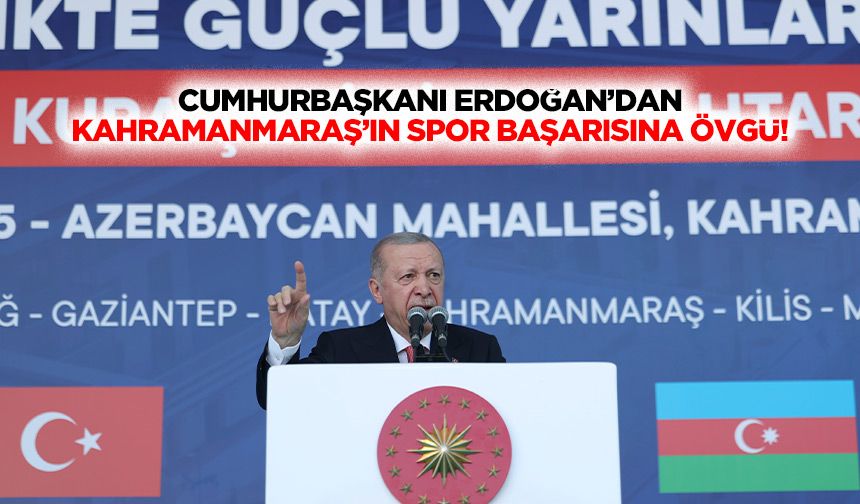 Cumhurbaşkanı Erdoğan’dan Kahramanmaraş’ın spor başarısına övgü!