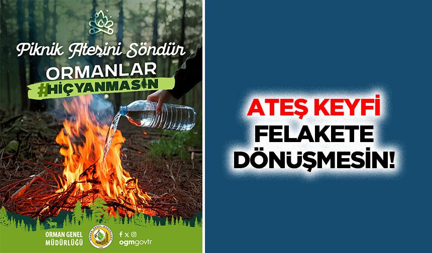 Ateş keyfi felakete dönüşmesin!