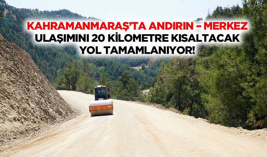 Kahramanmaraş’ta Andırın – Merkez ulaşımını 20 kilometre kısaltacak yol tamamlanıyor!