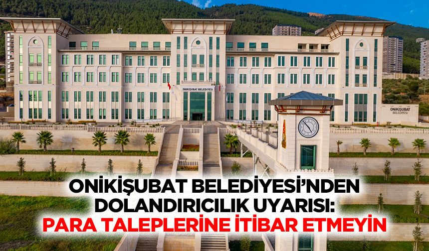 Onikişubat Belediyesi’nden Dolandırıcılık Uyarısı: Para Taleplerine İtibar Etmeyin
