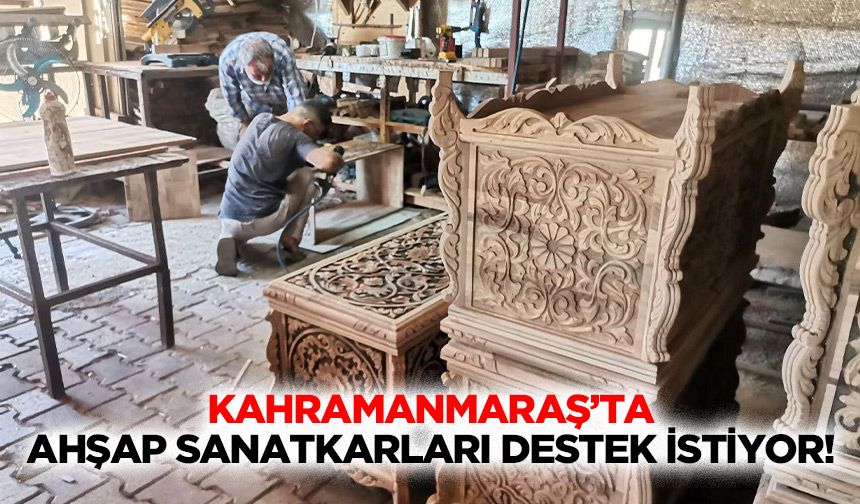 Kahramanmaraş’ta ahşap sanatkarları destek istiyor!