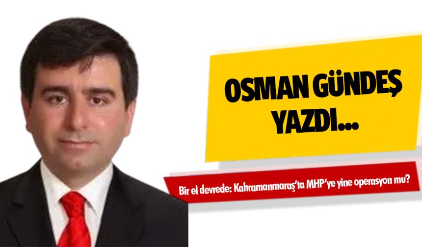 Bir el devrede: Kahramanmaraş’ta MHP’ye yine operasyon mu?