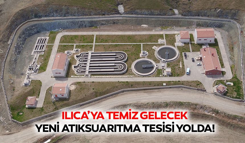 Ilıca’ya Temiz Gelecek; Yeni Atıksu arıtma Tesisi Yolda