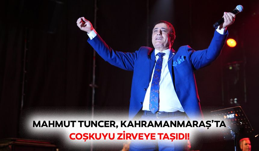 Mahmut Tuncer, Kahramanmaraş’ta coşkuyu zirveye taşıdı!