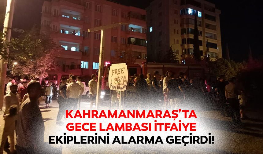 Kahramanmaraş’ta gece lambası itfaiye ekiplerini alarma geçirdi!