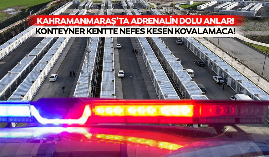 Kahramanmaraş’ta adrenalin dolu anlar! Konteyner kentte nefes kesen kovalamaca!