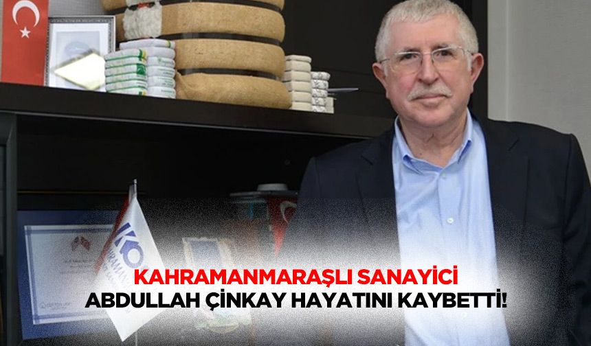 Kahramanmaraşlı Sanayici Abdullah Çinkay hayatını kaybetti!