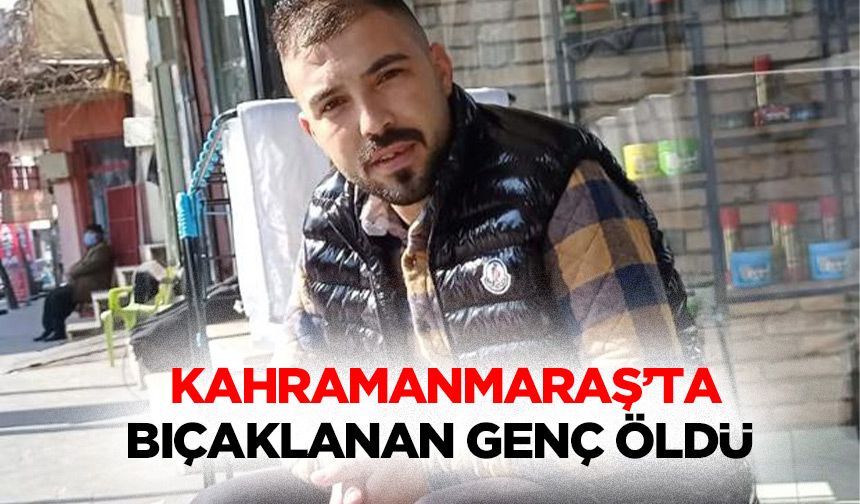Kahramanmaraş’ta Bıçaklanan Genç Öldü