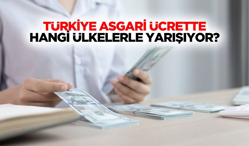 Türkiye asgari ücrette hangi ülkelerle yarışıyor?