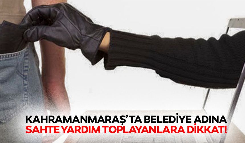 Kahramanmaraş’ta belediye adına sahte yardım toplayanlara dikkat!