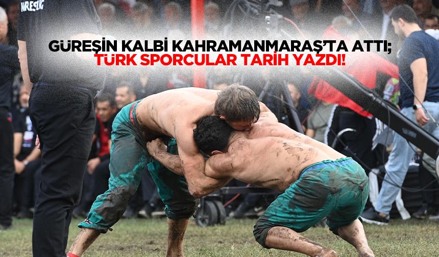 Güreşin kalbi Kahramanmaraş’ta attı; Türk sporcular tarih yazdı!