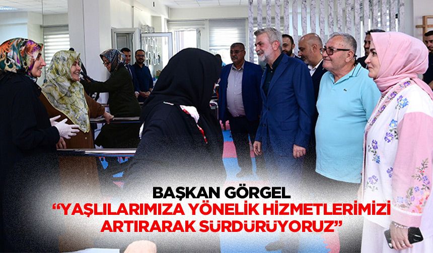 Başkan Görgel: “Yaşlılarımıza yönelik hizmetlerimizi artırarak sürdürüyoruz”