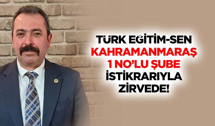 Türk Eğitim-Sen Kahramanmaraş 1 No’lu şube istikrarıyla zirvede!