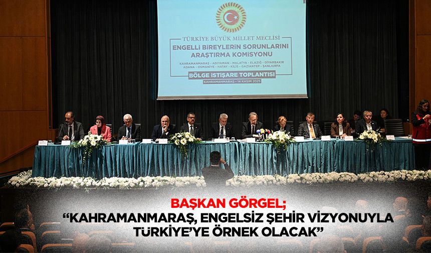 Başkan Görgel; “Kahramanmaraş, engelsiz şehir vizyonuyla Türkiye’ye örnek olacak”