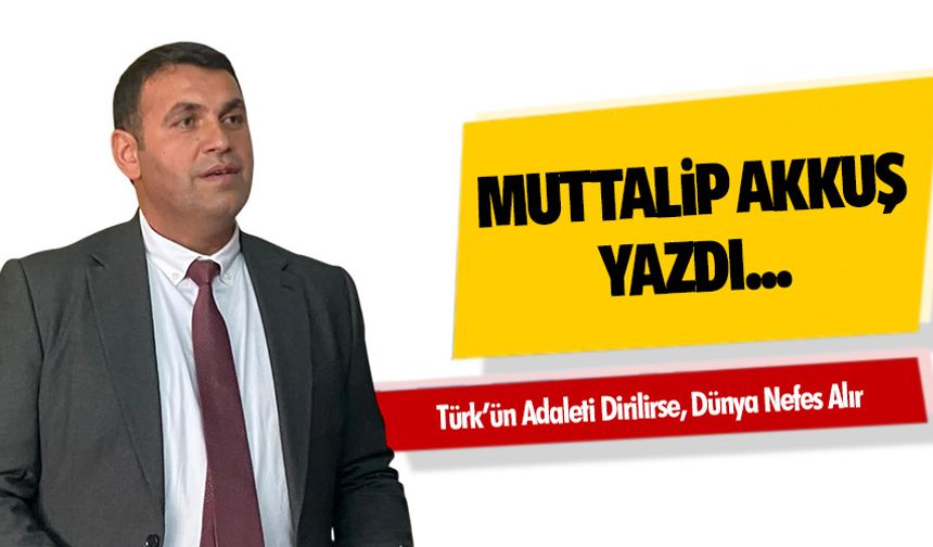 Türk’ün Adaleti Dirilirse, Dünya Nefes Alır