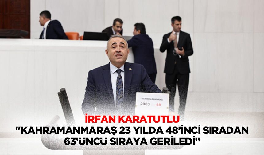 İrfan Karatutlu "Kahramanmaraş 23 yılda 48’inci sıradan 63’üncü sıraya geriledi”