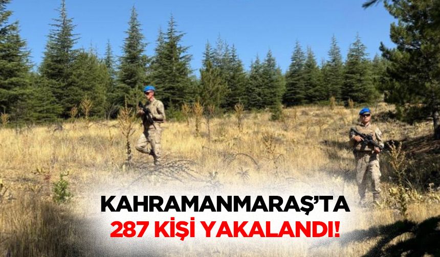 Kahramanmaraş’ta 287 kişi yakalandı!
