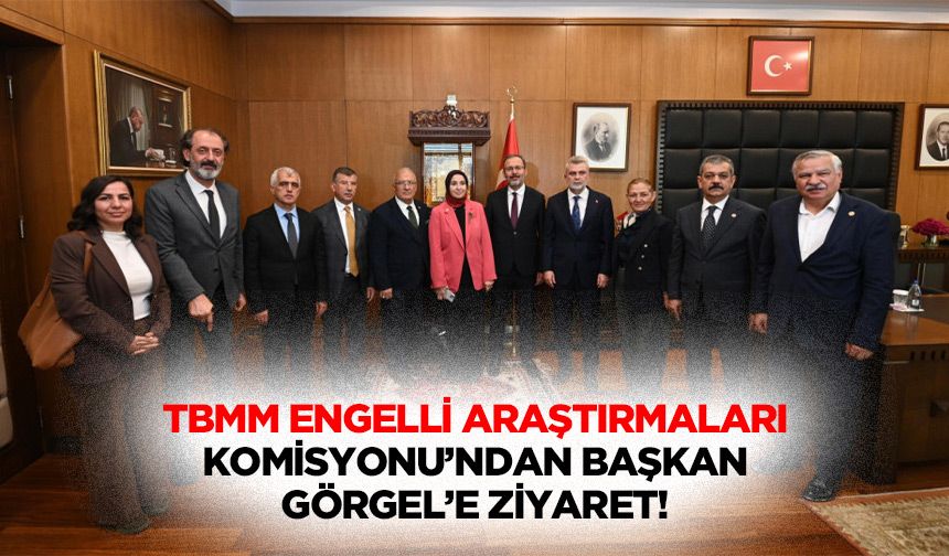TBMM Engelli Araştırmaları Komisyonu’ndan Başkan Görgel’e Ziyaret