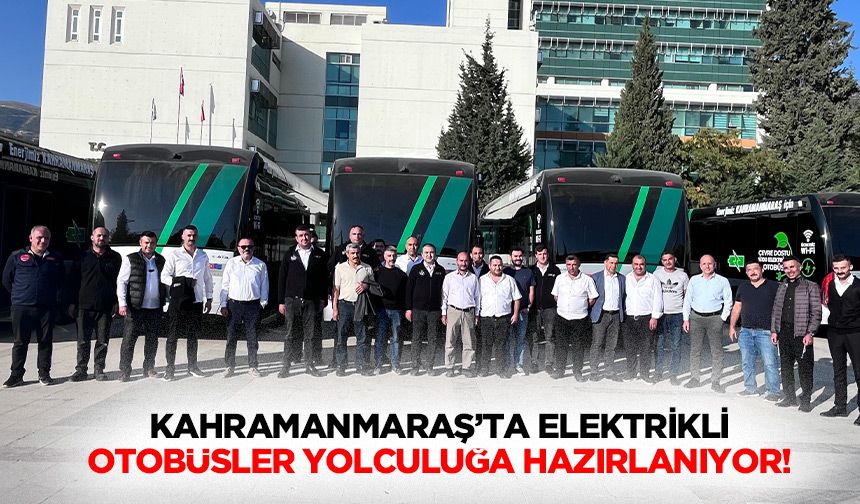 Kahramanmaraş’ta elektrikli otobüsler yolculuğa hazırlanıyor!