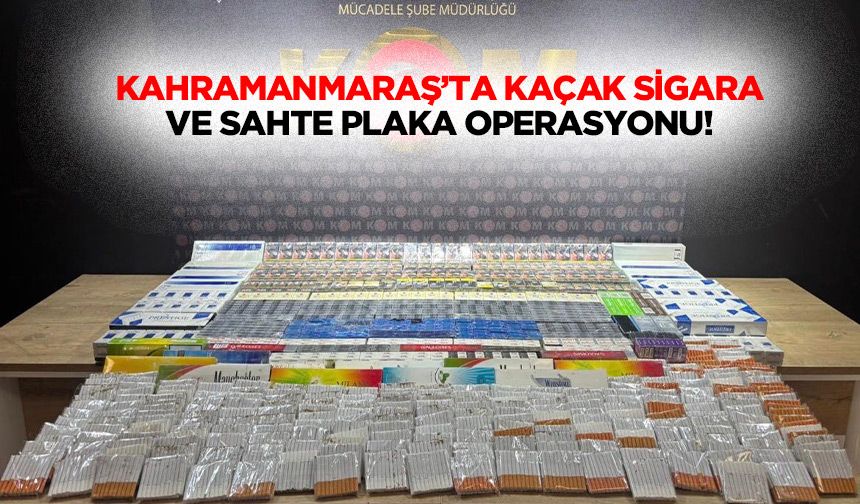 Kahramanmaraş’ta kaçak sigara ve sahte plaka operasyonu!