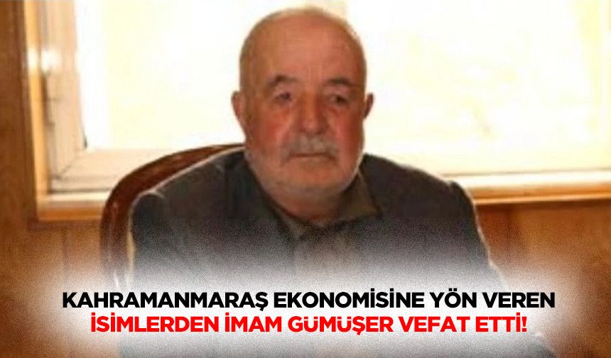 Kahramanmaraş Ekonomisine Yön Veren İsimlerden İmam Gümüşer Vefat Etti