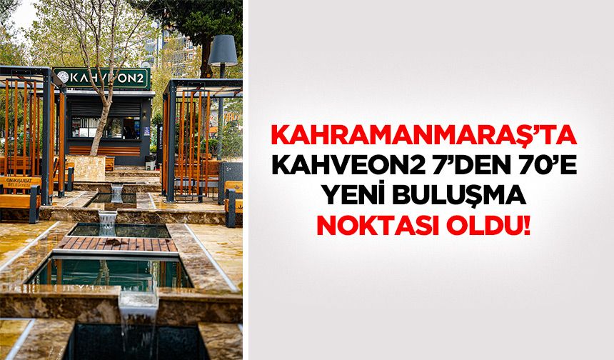 Kahramanmaraş’ta KahveON2 7’den 70’e Yeni Buluşma Noktası Oldu