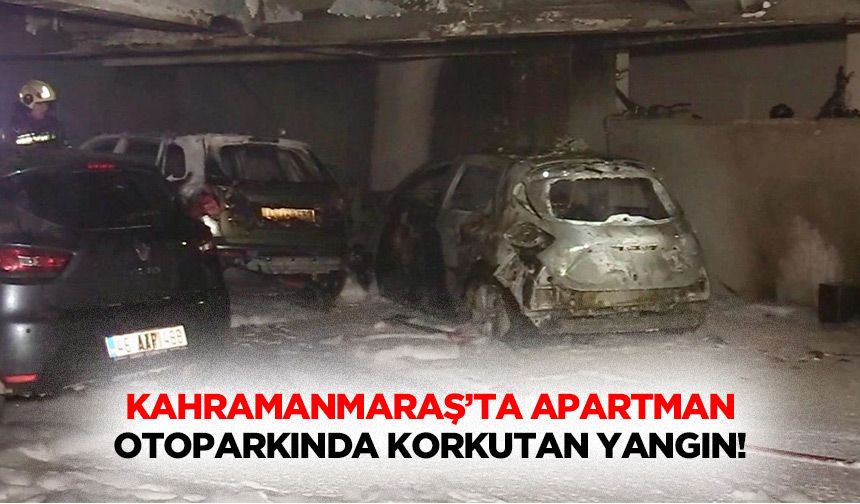 Kahramanmaraş’ta apartman otoparkında korkutan yangın!