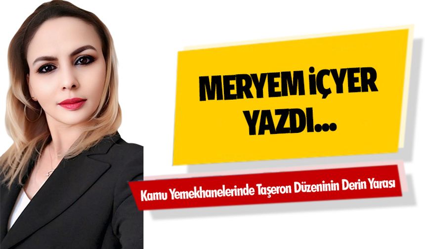 Meryem İçyer Yazdı “Kamu Yemekhanelerinde Taşeron Düzeninin Derin Yarası”