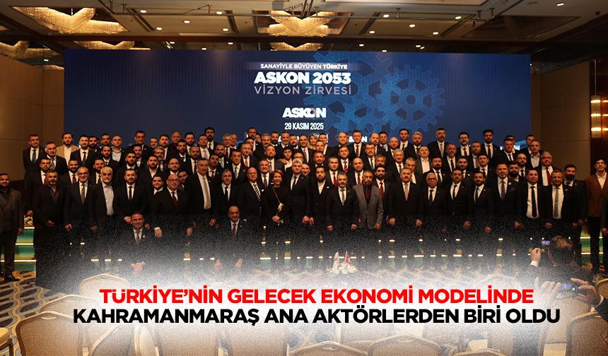 Türkiye’nin Gelecek Ekonomi Modelinde Kahramanmaraş Ana Aktörlerden Biri Oldu
