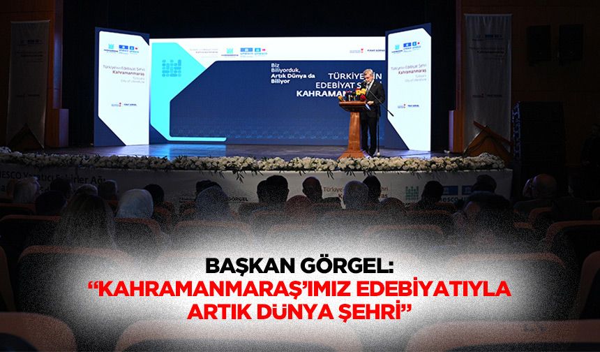 Başkan Görgel: “Kahramanmaraş’ımız edebiyatıyla artık dünya şehri”