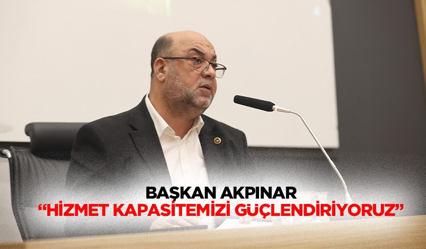 Başkan Akpınar “Hizmet kapasitemizi güçlendiriyoruz”
