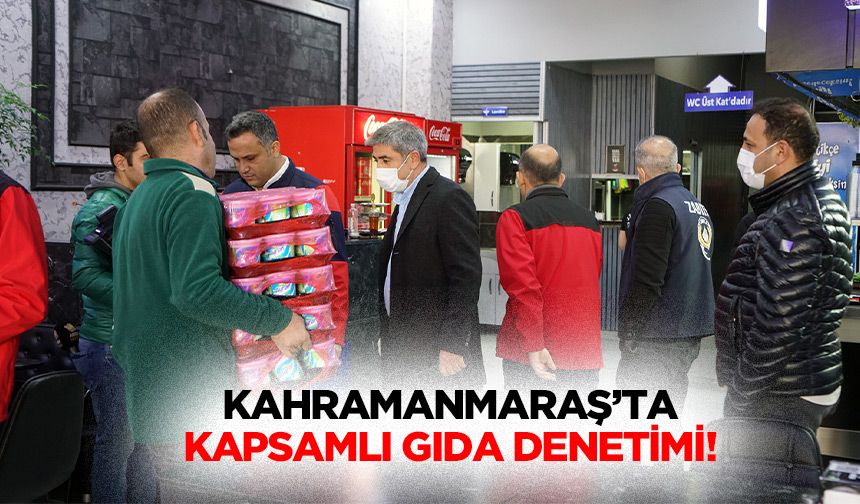 Kahramanmaraş’ta kapsamlı gıda denetimi!
