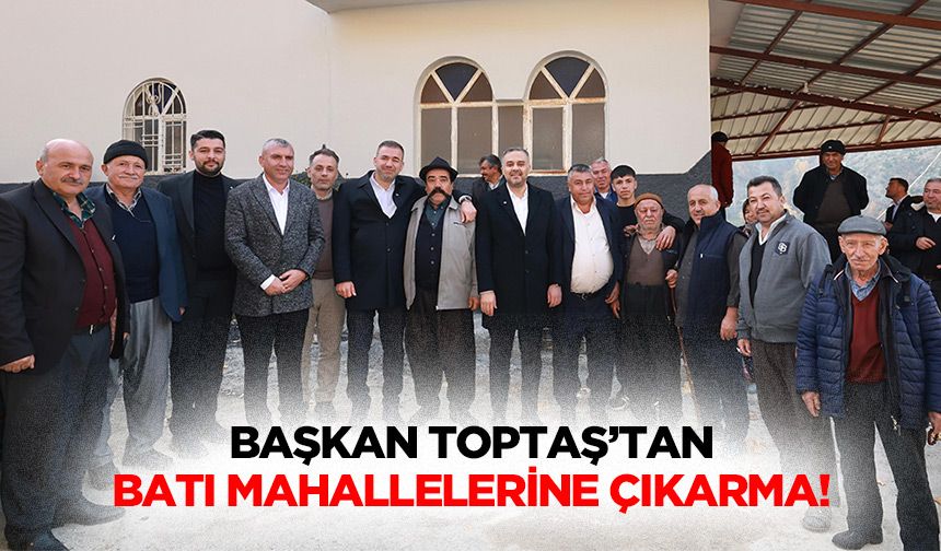 Başkan Toptaş’tan Batı Mahallelerine Çıkarma!