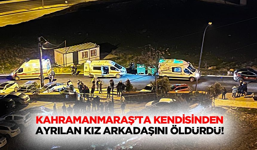 Kahramanmaraş’ta Kendisinden Ayrılan Kız Arkadaşını Öldürdü