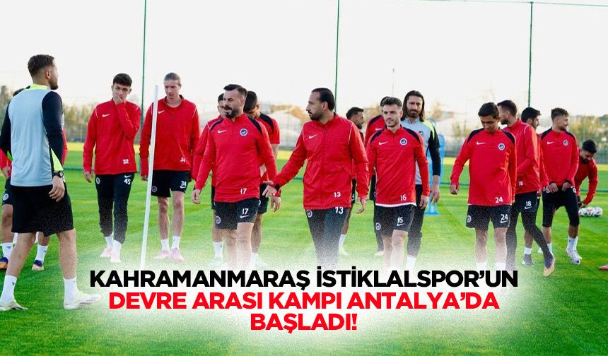 Kahramanmaraş İstiklalspor’un devre arası kampı Antalya’da başladı!