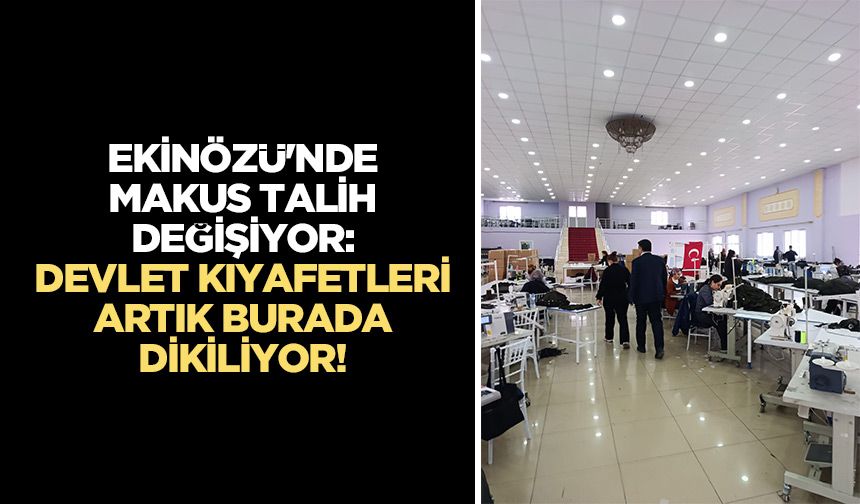 Ekinözü'nde makus talih değişiyor: Devlet kıyafetleri artık burada dikiliyor!