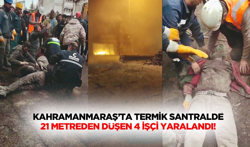 Kahramanmaraş’ta termik santralde 21 metreden düşen 4 işçi yaralandı!